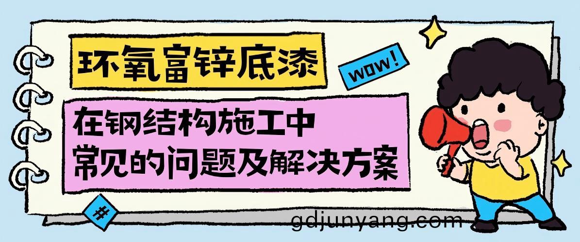 環氧富鋅底漆在鋼結構施(shi)工(gong)中常見的問題及(ji)解(jie)決方(fang)案