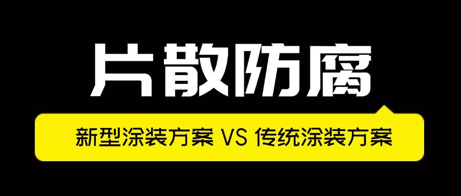 片(pian)散(san)防(fang)腐(fu)-新(xin)型(xing)塗裝方(fang)案VS傳(chuan)統塗(tu)裝方案(an)