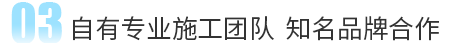 自(zi)有(you)施(shi)工(gong)糰(tuan)隊(dui)  知(zhi)名品牌郃作